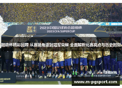 超级杯精彩回顾 从赛场角逐到冠军荣耀 全面解析比赛亮点与历史时刻