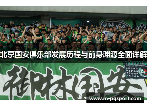 北京国安俱乐部发展历程与前身渊源全面详解