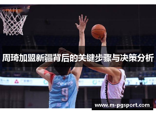 周琦加盟新疆背后的关键步骤与决策分析