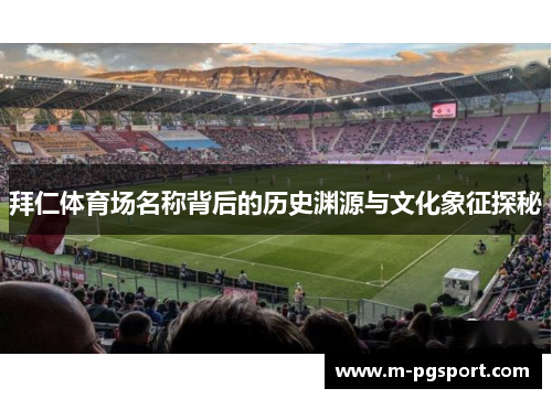 拜仁体育场名称背后的历史渊源与文化象征探秘 拜仁体育场名称背后的历史渊源与文化象征探秘