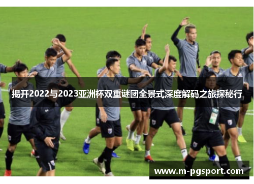 揭开2022与2023亚洲杯双重谜团全景式深度解码之旅探秘行