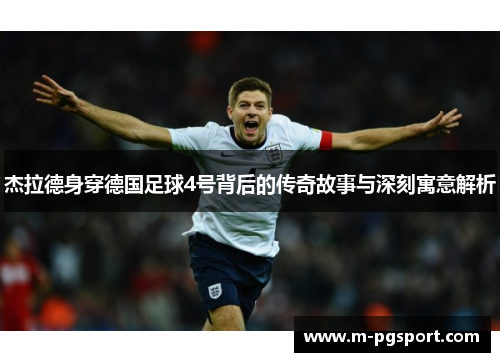 杰拉德身穿德国足球4号背后的传奇故事与深刻寓意解析