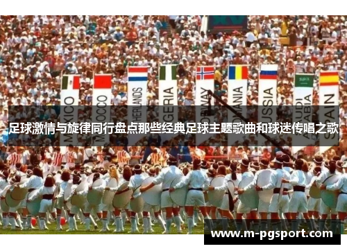 足球激情与旋律同行盘点那些经典足球主题歌曲和球迷传唱之歌