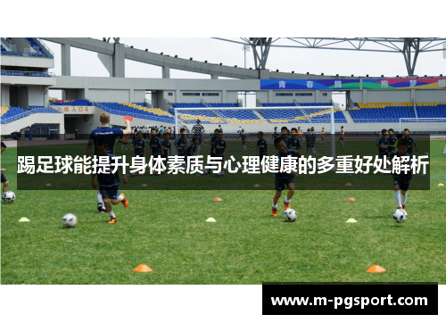 踢足球能提升身体素质与心理健康的多重好处解析
