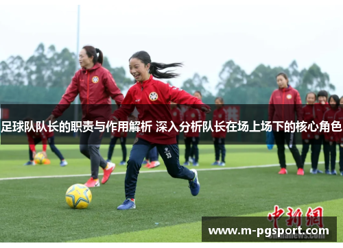 足球队队长的职责与作用解析 深入分析队长在场上场下的核心角色