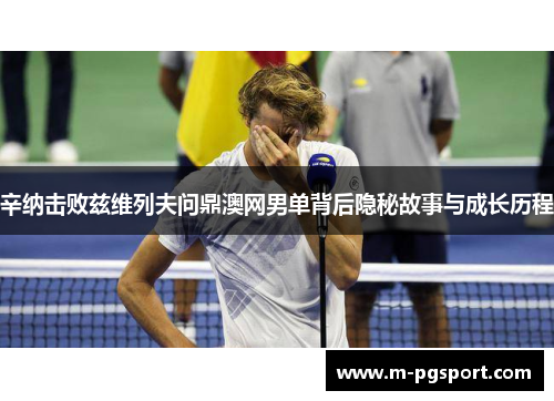 辛纳击败兹维列夫问鼎澳网男单背后隐秘故事与成长历程