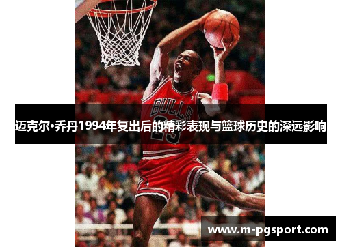 迈克尔·乔丹1994年复出后的精彩表现与篮球历史的深远影响