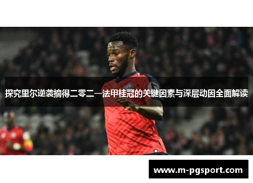 探究里尔逆袭摘得二零二一法甲桂冠的关键因素与深层动因全面解读
