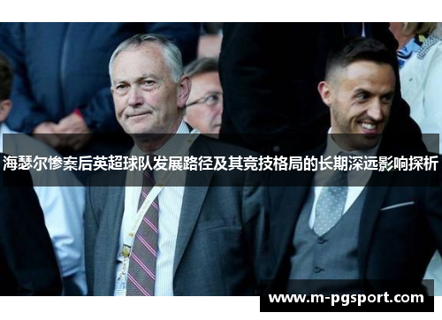 海瑟尔惨案后英超球队发展路径及其竞技格局的长期深远影响探析