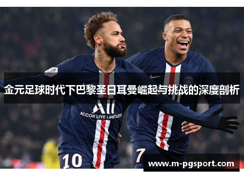 金元足球时代下巴黎圣日耳曼崛起与挑战的深度剖析