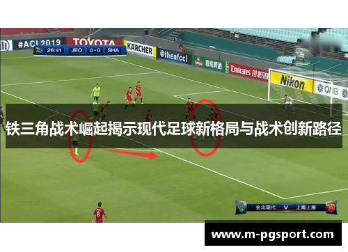 铁三角战术崛起揭示现代足球新格局与战术创新路径