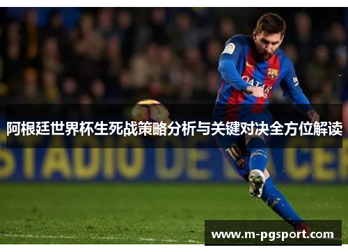 阿根廷世界杯生死战策略分析与关键对决全方位解读