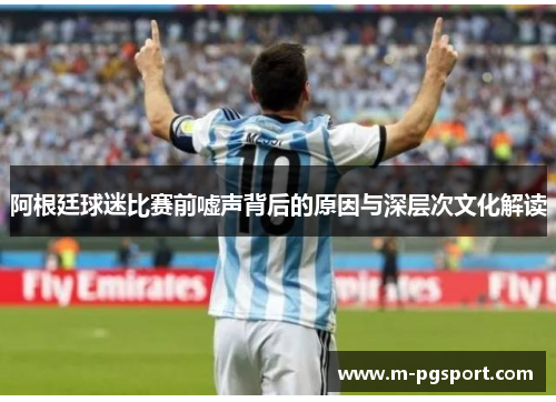 阿根廷球迷比赛前嘘声背后的原因与深层次文化解读