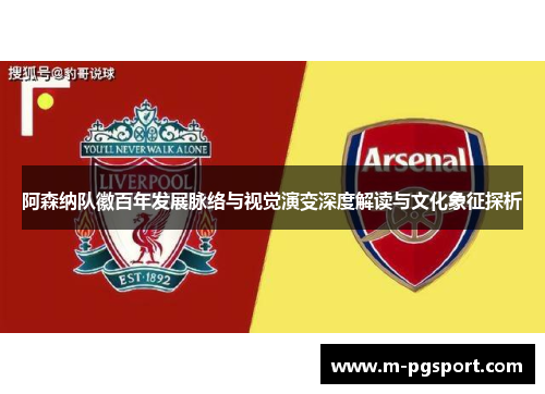 阿森纳队徽百年发展脉络与视觉演变深度解读与文化象征探析