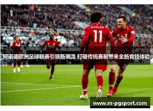 阿诺德欧洲足球联赛引领新潮流 打破传统赛制带来全新竞技体验