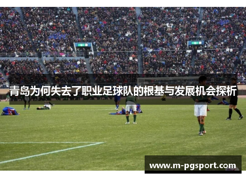青岛为何失去了职业足球队的根基与发展机会探析