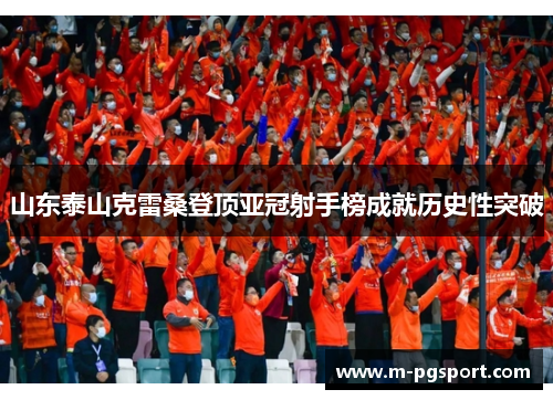 山东泰山克雷桑登顶亚冠射手榜成就历史性突破