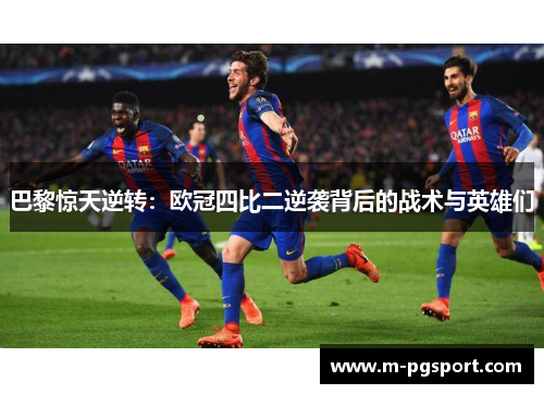 巴黎惊天逆转:欧冠四比二逆袭背后的战术与英雄们 巴黎惊天逆转:欧冠四比二逆袭背后的战术与英雄们