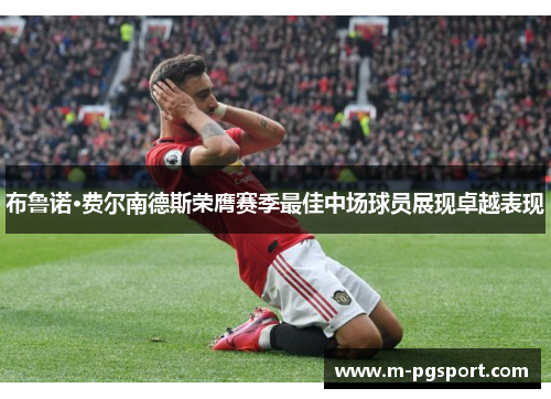 布鲁诺·费尔南德斯荣膺赛季最佳中场球员展现卓越表现