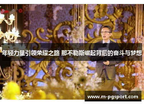 年轻力量引领荣耀之路 那不勒斯崛起背后的奋斗与梦想