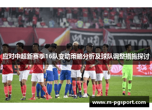 应对中超新赛季16队变动策略分析及球队调整措施探讨