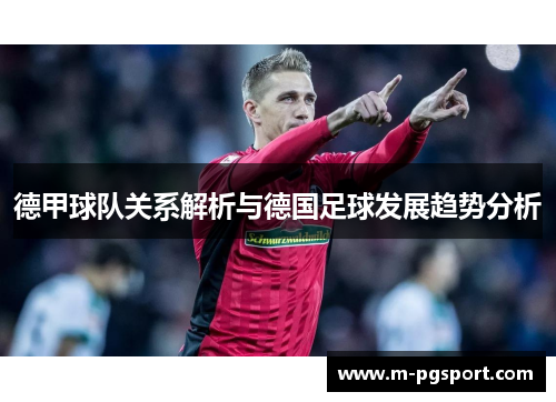 德甲球队关系解析与德国足球发展趋势分析