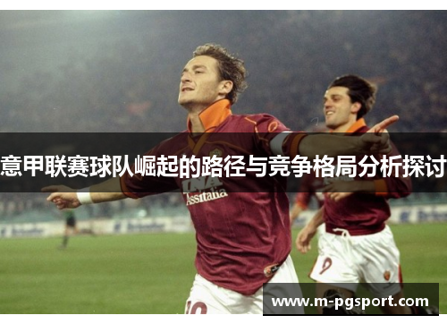 意甲联赛球队崛起的路径与竞争格局分析探讨
