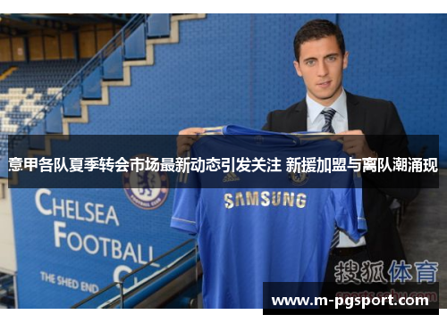 意甲各队夏季转会市场最新动态引发关注 新援加盟与离队潮涌现