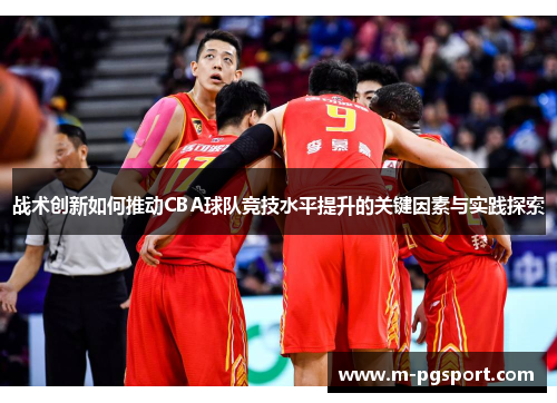 战术创新如何推动CBA球队竞技水平提升的关键因素与实践探索