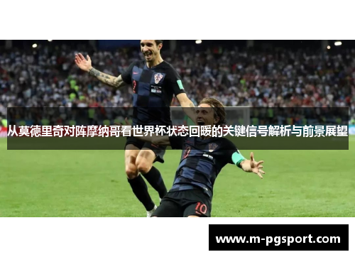 从莫德里奇对阵摩纳哥看世界杯状态回暖的关键信号解析与前景展望