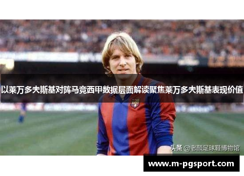 以莱万多夫斯基对阵马竞西甲数据层面解读聚焦莱万多夫斯基表现价值