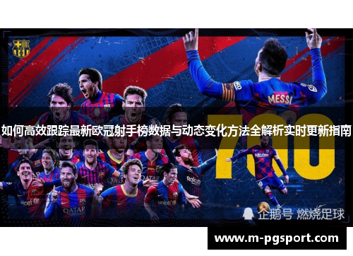 如何高效跟踪最新欧冠射手榜数据与动态变化方法全解析实时更新指南 如何高效跟踪最新欧冠射手榜数据与动态变化方法全解析实时更新指南