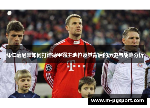 拜仁慕尼黑如何打造德甲霸主地位及其背后的历史与战略分析 拜仁慕尼黑如何打造德甲霸主地位及其背后的历史与战略分析