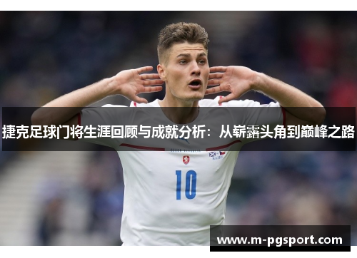 捷克足球门将生涯回顾与成就分析：从崭露头角到巅峰之路
