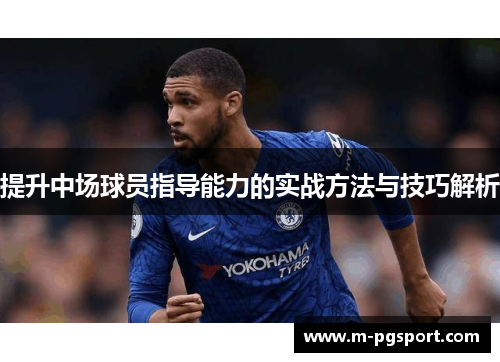 提升中场球员指导能力的实战方法与技巧解析