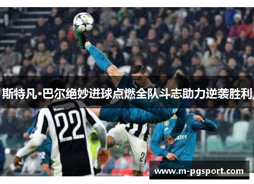 斯特凡·巴尔绝妙进球点燃全队斗志助力逆袭胜利