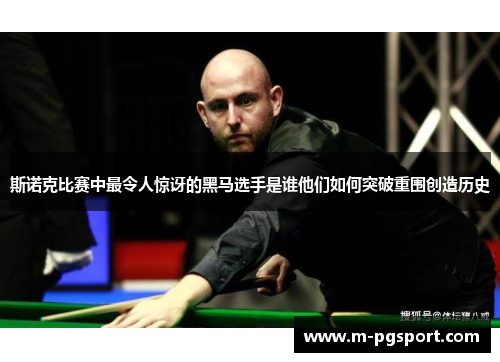斯诺克比赛中最令人惊讶的黑马选手是谁他们如何突破重围创造历史