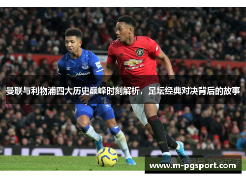 曼联与利物浦四大历史巅峰时刻解析，足坛经典对决背后的故事