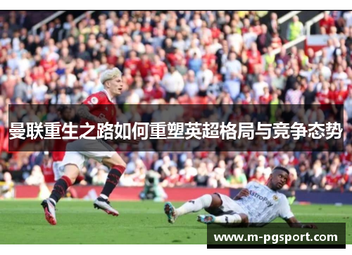 曼联重生之路如何重塑英超格局与竞争态势