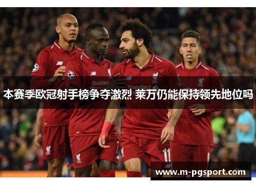 本赛季欧冠射手榜争夺激烈 莱万仍能保持领先地位吗