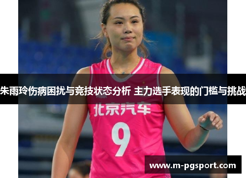 朱雨玲伤病困扰与竞技状态分析 主力选手表现的门槛与挑战