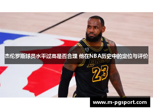 杰伦罗斯球员水平过高是否合理 他在NBA历史中的定位与评价 杰伦罗斯球员水平过高是否合理 他在NBA历史中的定位与评价