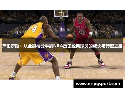 杰伦罗斯:从全能得分手到NBA历史经典球员的成长与转型之路 杰伦罗斯:从全能得分手到NBA历史经典球员的成长与转型之路
