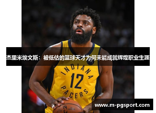 杰里米埃文斯:被低估的篮球天才为何未能成就辉煌职业生涯 杰里米埃文斯:被低估的篮球天才为何未能成就辉煌职业生涯