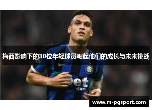 梅西影响下的30位年轻球员崛起他们的成长与未来挑战