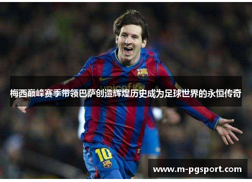 梅西巅峰赛季带领巴萨创造辉煌历史成为足球世界的永恒传奇 梅西巅峰赛季带领巴萨创造辉煌历史成为足球世界的永恒传奇