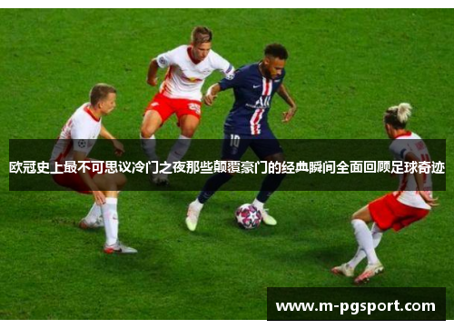 欧冠史上最不可思议冷门之夜那些颠覆豪门的经典瞬间全面回顾足球奇迹