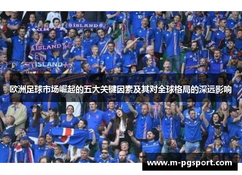欧洲足球市场崛起的五大关键因素及其对全球格局的深远影响