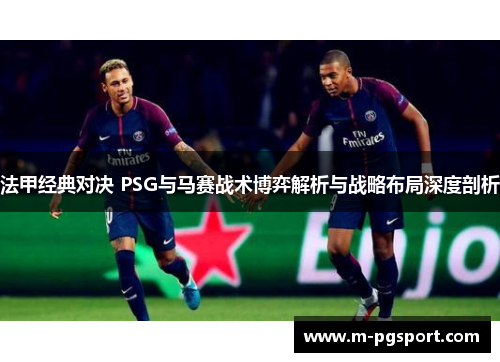 法甲经典对决 PSG与马赛战术博弈解析与战略布局深度剖析