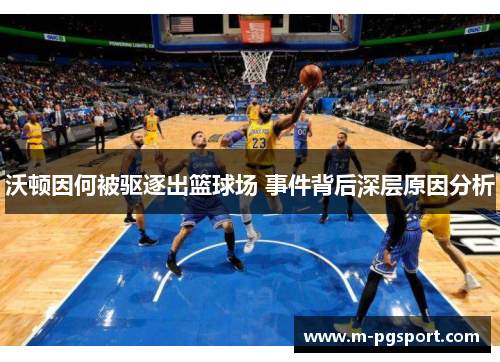 沃顿因何被驱逐出篮球场 事件背后深层原因分析